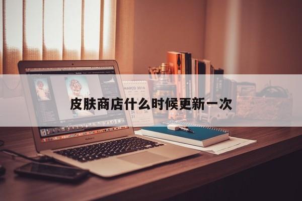 皮肤商店什么时候更新一次