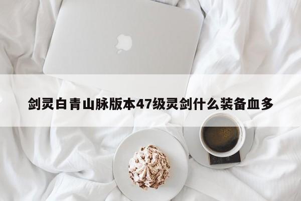 剑灵白青山脉版本47级灵剑什么装备血多