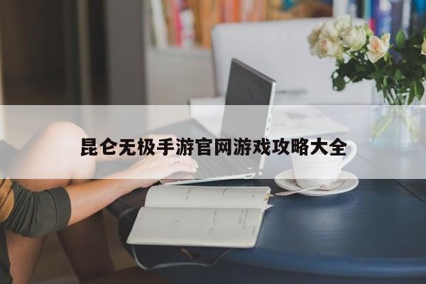 昆仑无极手游官网游戏攻略大全