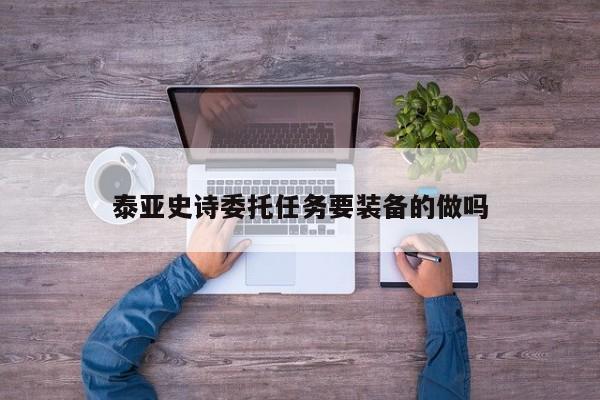 泰亚史诗委托任务要装备的做吗