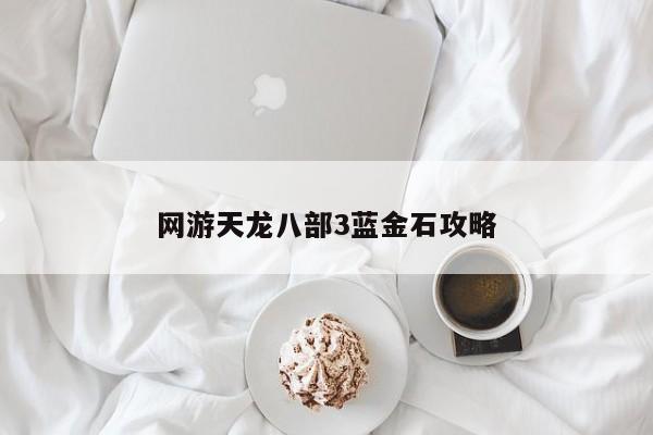 网游天龙八部3蓝金石攻略
