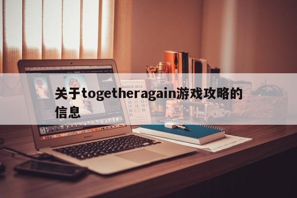 关于togetheragain游戏攻略的信息