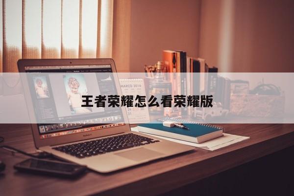 王者荣耀怎么看荣耀版