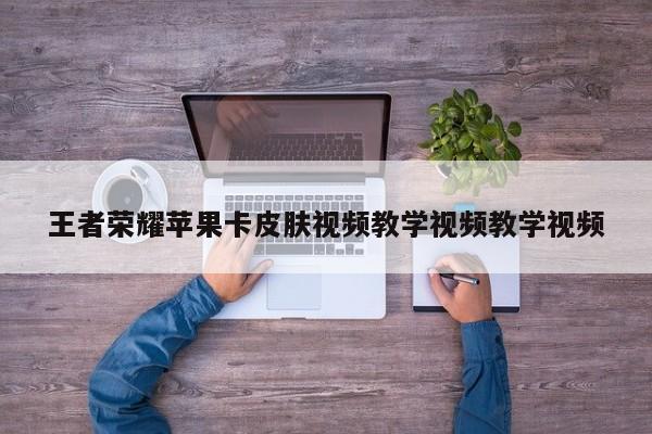 王者荣耀苹果卡皮肤视频教学视频教学视频