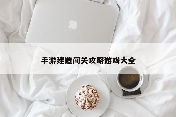 手游建造闯关攻略游戏大全