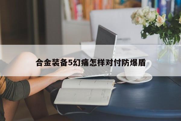合金装备5幻痛怎样对付防爆盾