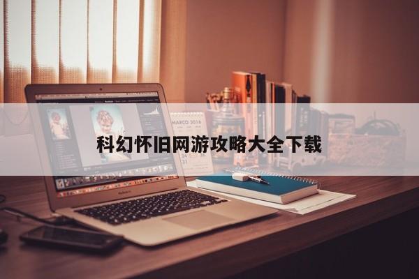 科幻怀旧网游攻略大全下载
