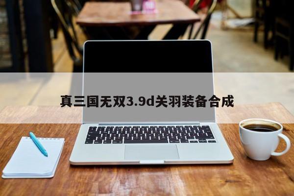 真三国无双3.9d关羽装备合成