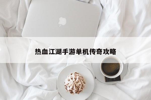 热血江湖手游单机传奇攻略