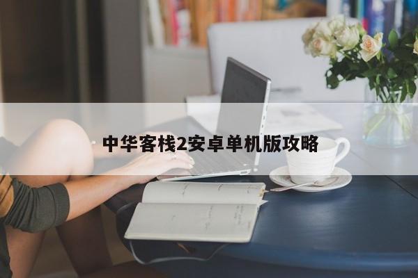 中华客栈2安卓单机版攻略