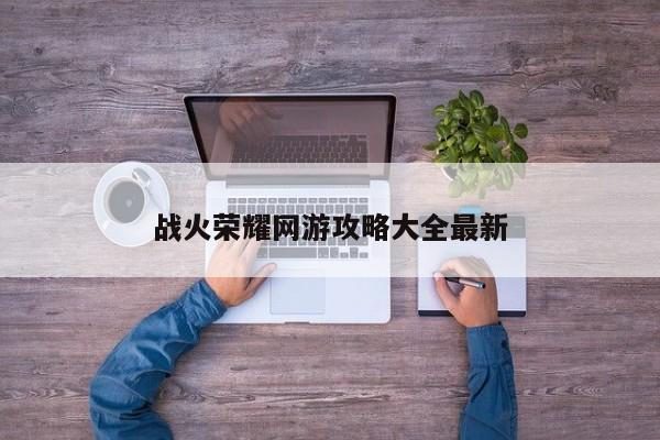 战火荣耀网游攻略大全最新