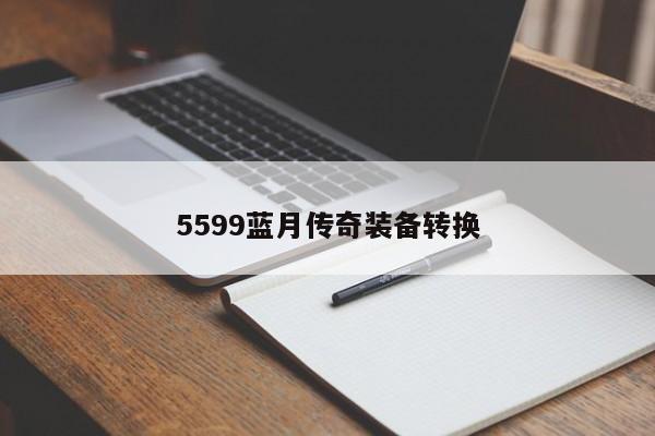 5599蓝月传奇装备转换