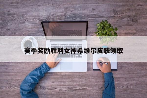 赛季奖励胜利女神希维尔皮肤领取
