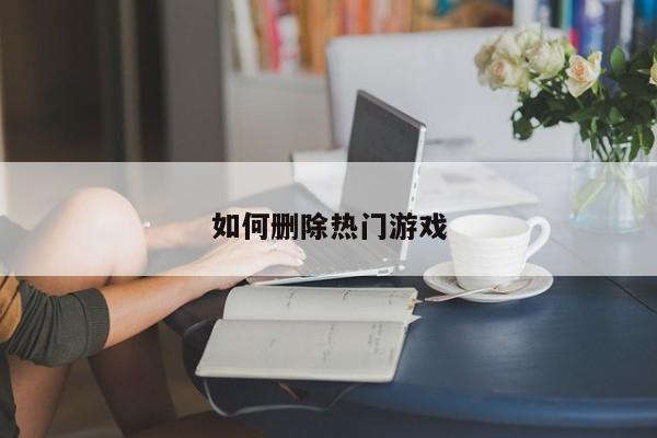 如何删除热门游戏