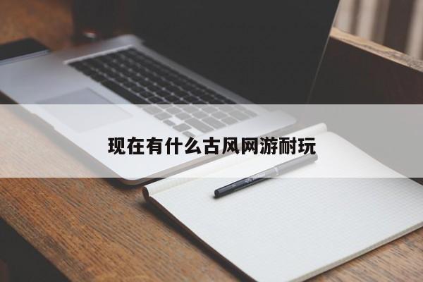 现在有什么古风网游耐玩