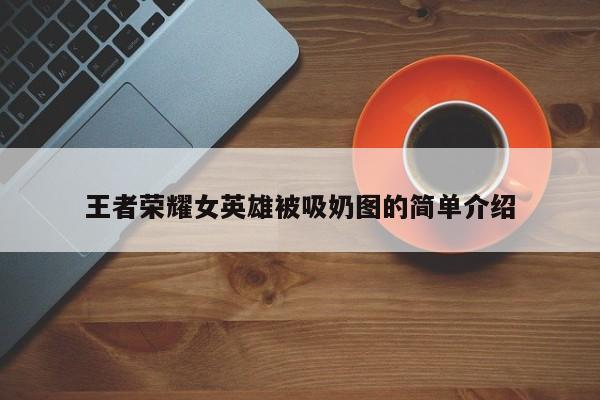 王者荣耀女英雄被吸奶图的简单介绍